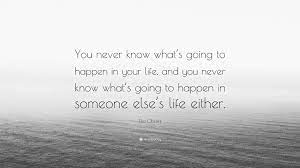 Tea Obreht Quote You Never Know What S Going To Happen In Your Life And You Never Know What S Going To Happen In Someone Else S Life Eit