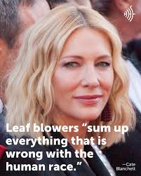 So did you know that since at least 2007 actor Cate Blanchett has been  banging a drum, pun intended, about how much she hates leaf blowers? While  her main beef is about