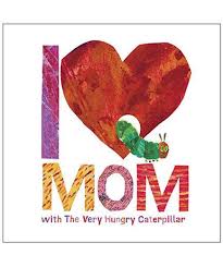 18 Great Books For Mom For Mother S Day Hungry Caterpillar I Love Mom Very Hungry Caterpillar