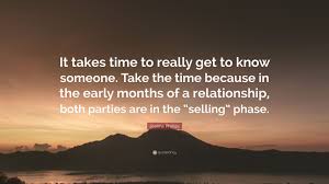 Check spelling or type a new query. Jeanne Phillips Quote It Takes Time To Really Get To Know Someone Take The Time Because In The Early Months Of A Relationship Both Parties A