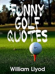 40 funny golf team names. Funny Golf Quotes Funniest Golf Sayings Ever Golf Humor Book Ebook Llyod William Amazon In Kindle Store