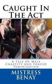 Caught In The Act A Tale Of Male Chastity And Forced Feminization By Mistress Benay Paperback Barnes Noble