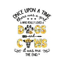 Once Upon A Time There Was A Girl Who Really Loved Dogs And Cows It Was Me The End Svg Dxf Eps Png Digital File Cute Poster Svg Silhouette Creative