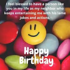 Happy birthday to the best of the best who happen to be my friend, may life become more meaningful for you and may good things locate you. Happy Birthday Neighbor Birthday Wishes For Neighbor