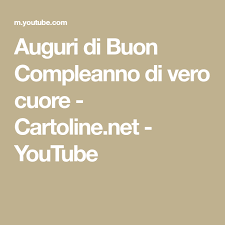 Auguri Di Buon Compleanno Di Vero Cuore Cartoline Net Youtube Auguri Di Buon Compleanno Buon Compleanno Compleanno