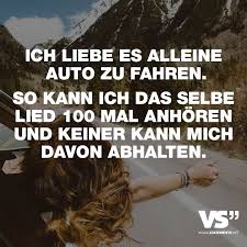 Ich Liebe Es Alleine Auto Zu Fahren So Kann Ich Das Selbe Lied 100 Mal Anhoren Und Keiner Kann Mich Davon Abhalten Visual Statements Visual Statements Inspirierende Spruche Spruche