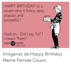 Happy birthday cousin quotes images and memes funny happy birthday cousin memes and of course memes it seems that in the modern world memes are everywhere if you think that a birthday meme is appropriate for your cousin check the best ones out happy birthday archives happy. 25 Best Memes About Birthday Cousin Meme Birthday Cousin Memes