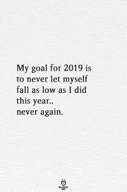 My Goal For 2019 Is To Never Let Myself Fall As Low As I Did This Year Never Again Words Quotes Quotes Words