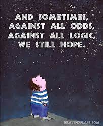 Positive Quote And Sometimes Against All Odds Against All Logic We Still Hope Www Healthyplace Com Quotable Quotes Inspirational Quotes Positive Quotes