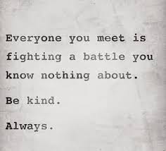 Everyone You Meet Is Fighting A Battle You Know Nothing About Be Kind Always Everyone You Meet Is Fighting A Battle You Know Nothing About Be Kind Always Quotes Know Nothing Inspirational Quotes