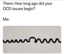 😳OMG😅YES😂 Them: How long ago did your OCD issues begin? Me: mmm