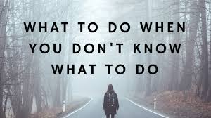 Meanwhile, the very thought that i have to make this decision panics me. What To Do When You Don T Know What To Do