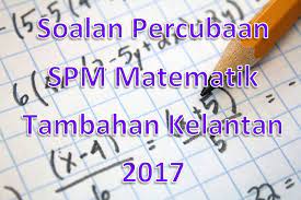 Koleksi soalan dibahagikan mengikut mata pelajaran dan negeri atau sekolah yang mengeluarkan soalan tersebut beserta skema jawapan bagi. Soalan Percubaan Spm Matematik Tambahan Kelantan 2017 Gurubesar My
