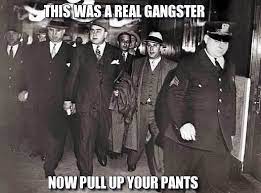 A Little Humor But There Is Some Truth Behind This Mindset There Is A Belief In Today S Society That Today S Gangs Are Not Al Capone Today In History Gangster