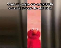 Elmo Meme About Making Eye Contact Through The Bathroom Stall Door Elmo Memes Funny Memes Funny Relatable Memes