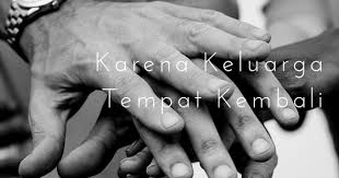 Keluarga adalah tempat untuk pulang. Karena Keluarga Tempat Kembali Mutmuthea S Blog