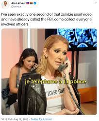 Since she became successful, she says, she has received thousands of songs from writers, so she has plenty of songs to choose from. I Ve Seen Exactly One Second Of That Zombie Snail Video And Have Already Called The Fbi Come Collect Everyone Involved Officers Concerned Celine Dion On The Phone Know Your Meme