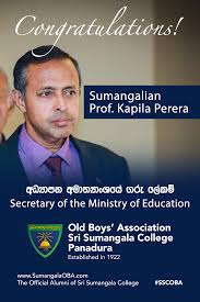 Education in sri lanka is administered by three separate ministries, the ministry of education, ministry of higher education, and ministry of education services. Sumangalian Prof Kapila Perera New Secretary To The Ministry Of Education Old Boys Association Sri Sumangala College Panadura Sri Lanka