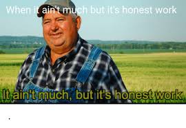 When It Ain T Much But It S Honest Work Itaint Much But It S Honest Work Work Meme On Me Me