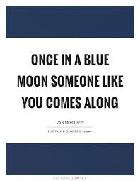 Once In A Blue Moon Someone Like You Comes Along Picture Quotes