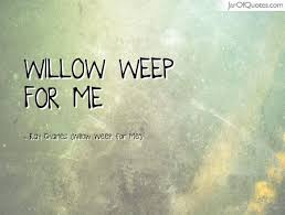 All a green willow, willow, all a green willow is my garland. Quotes About Willow 81 Quotes