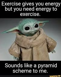 We're all in on this one. Exercise Gives You Energy But You Need Energy To Exercise Sounds Like A Pyramid Scheme To Me Ifunny In 2021 Yoda Funny Yoda Meme Funny Relatable Memes