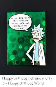 0 You Hpnk Yoy Re Pretty Spec Ai Because Ts Your B R Hday And All Huh Happy Birthday Rick And Morty 3 Happy Birthday World Birthday Meme On Me Me