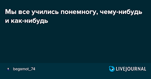 мы все учились понемногу чему нибудь и как нибудь значение My Vse Uchilis Ponemnogu Chemu Nibud I Kak Nibud Begamot 74 Livejournal