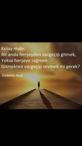 Kolay Midir Bir Anda Herseyden Vazgecip Gitmek Yoksa Herseye Ragmen Gitmekten Vazgecip Sevmek Mi Gerek Ozdemir Asaf Ozlu Sozler Resimler Guzel Soz