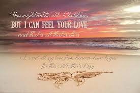 You Might Not Be Able To Hold Me But I Can Feel Your Love And That Is All That Matters I Send All My Love From Heaven Down To You For