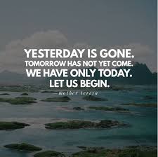 Yesterday Is Gone Tomorrow Has Not Yet Come We Have Only Today Let Us Begin Mother Teresa Mother Teresa Quotes Mother Theresa Quotes Mother Teresa