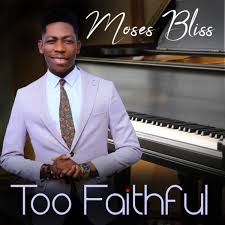Free Download Moses Bliss Too Faithful Gospel Songs