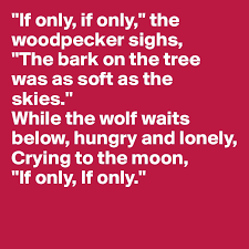 Check spelling or type a new query. If Only If Only The Woodpecker Sighs The Bark On The Tree Was As Soft As