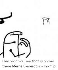 Hey Man You See That Guy Over There Meme Generator Imgflip Meme On Awwmemes Com
