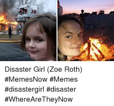 Zoe roth was born in 2000s. 38 Disaster Girl Zoe Roth Memesnow Memes Disastergirl Disaster Wherearetheynow Meme On Me Me