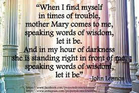 John Lennon When I Find Myself In Times Of Trouble Mother Mary Comes To Me Speaking Words Of Wisdom Let It Be And In My Hour Of Darkness She Is Standing R