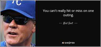 You can't really hit or miss on one. ned yost. Quotes By Ned Yost A Z Quotes
