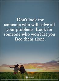 Don T Look For Someone Who Will Solve All Your Problems Look For Someone Who Won T Let You Face Them Problem Quotes Problem Solving Quotes Relationship Quotes