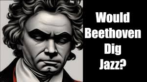 Would Beethoven Dig Jazz?