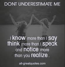 Neither underestimating nor overestimating you enemy is good.if you will underestimate him,you won't be. Picture Quotes Don T Underestimate Me I Know More Than I Say