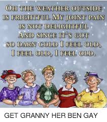 The carol beginning with the following lyrics oh the weather outside is frightful but the fire is so delightful. is let it snow. Oh The Weather Outside Is Frightful My Joint Pain Is Not Delightful And Since Its Got So Darn Cold I Feel Old Feel Old Feel Old The Weather Meme On
