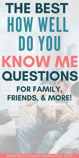 While they aren't the easiest questions, you will be thankful you asked them. 250 How Well Do You Know Me Questions For Family Couples Friends More