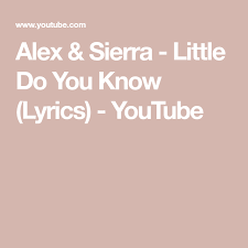 Alex Sierra Little Do You Know Lyrics Youtube Do You Know Lyrics Little Do You Know Alex And Sierra