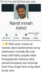 See more ideas about humour, dark humor, dark humour memes. I M On My Period But You Can Ramit Inmah Ashol Add Friend Follow Message More Piefucker Meme Lol Memes Dank Dankmemes Funny Darkhumor Comedy Life Culo Lmao Chill Haha Couples Hitler