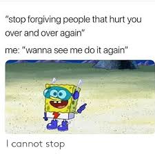Wanna see me do it again. Stop Forgiving People That Hurt You Over And Over Again Me Wanna See Me Do It Again I Cannot Stop Do It Again Meme On Ballmemes Com