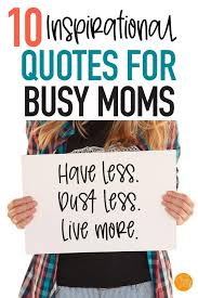 10 Inspirational Quotes For Busy Moms Inspirational Quotes Quotes About Motherhood Mom Quotes