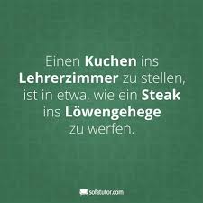 Einen Kuchen In Lehrerzimmer Zu Stellen Ist In Etwas Wie Ein Steak Ins Lowen Ein Einen Etwas Ins Ist Kuc Spruch Lehrer Lehrerspruche Lehrer Witze