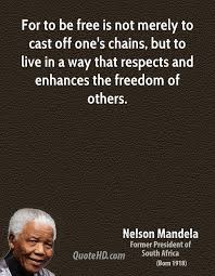 For To Be Free Is Not Merely To Cast Off One S Chains But To Live In A Way That Respects And Enhances The Nelson Mandela Quotes Mandela Quotes Nelson Mandela