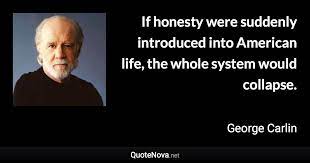 If honesty were suddenly introduced into American life, the whole system would collapse.