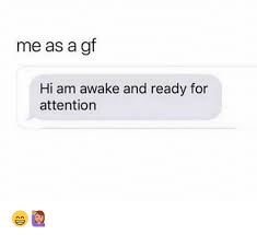 Me As A Gf Hi Am Awake And Ready For Attention Meme On Ballmemes Com